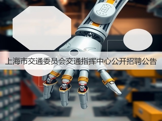 上海市交通委员会交通指挥中心公开招聘公告(图2) 上海市交通委员会交通指挥中心公开招聘公告(图2)