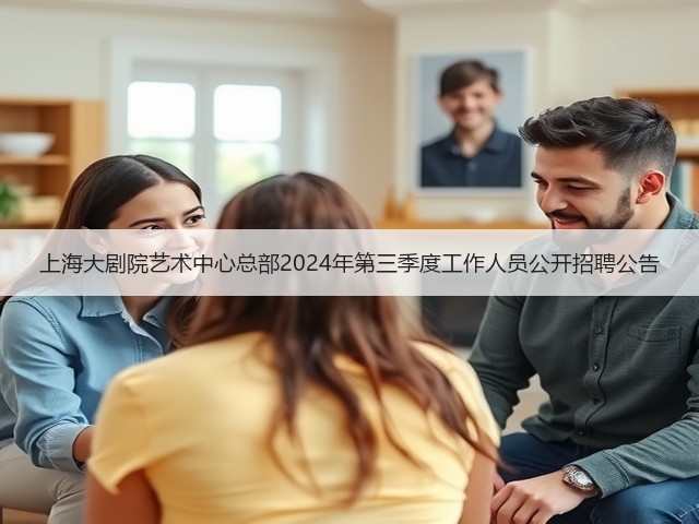 上海大剧院艺术中心总部2024年第三季度工作人员公开招聘公告(图1) 上海大剧院艺术中心总部2024年第三季度工作人员公开招聘公告(图1)