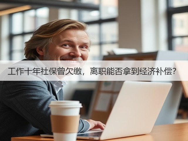 工作十年社保曾欠缴,离职能否拿到经济补偿?(图3) 工作十年社保曾欠缴,离职能否拿到经济补偿?(图3)