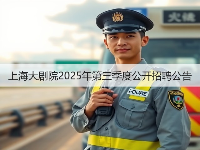 上海大剧院2025年第三季度公开招聘公告(图2) 上海大剧院2025年第三季度公开招聘公告(图2)