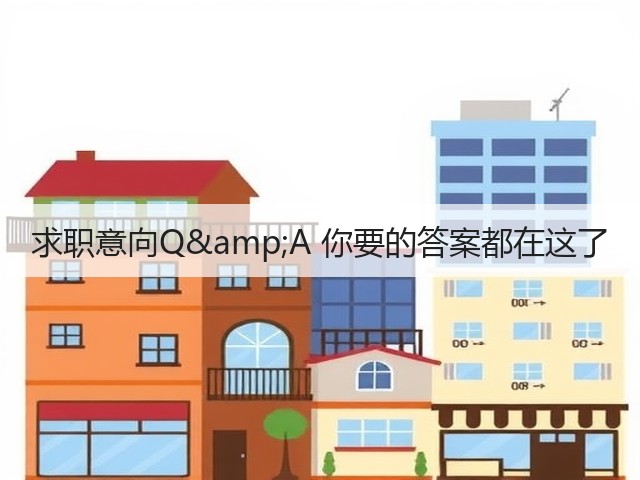 求职意向Q&A 你要的答案都在这了(图2) 求职意向Q&A 你要的答案都在这了(图2)