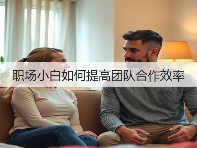 职场小白如何提高团队合作效率(图2) 职场小白如何提高团队合作效率(图2)