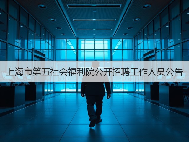 上海市第五社会福利院公开招聘工作人员公告(图1) 上海市第五社会福利院公开招聘工作人员公告(图1)