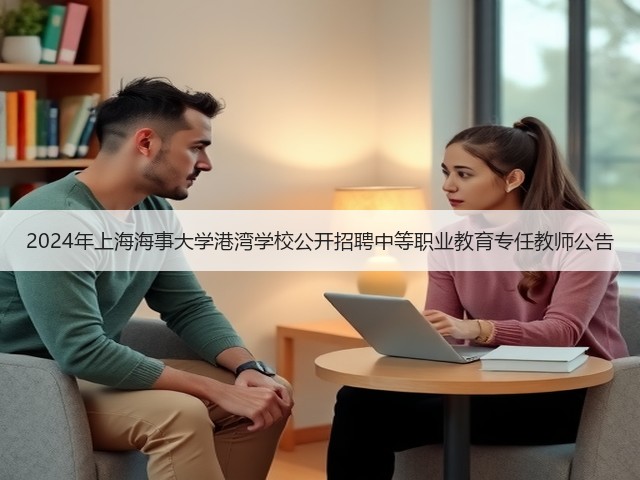 2024年上海海事大学港湾学校公开招聘中等职业教育专任教师公告(图1)