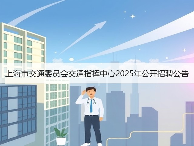 上海市交通委员会交通指挥中心2025年公开招聘公告(图2) 上海市交通委员会交通指挥中心2025年公开招聘公告(图2)