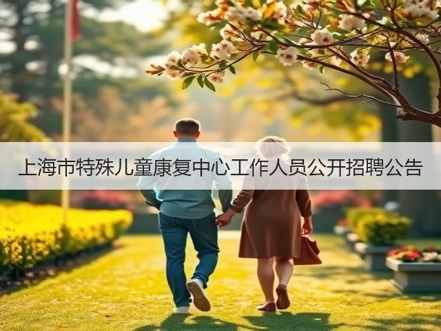 上海市特殊儿童康复中心工作人员公开招聘公告(图1) 上海市特殊儿童康复中心工作人员公开招聘公告(图1)