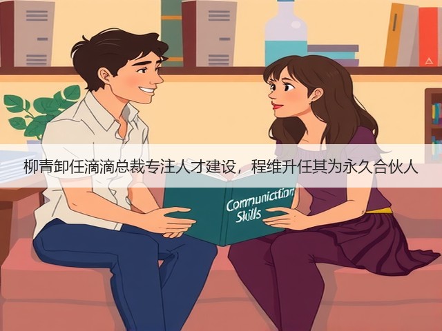 柳青卸任滴滴总裁专注人才建设,程维升任其为永久合伙人(图2) 柳青卸任滴滴总裁专注人才建设,程维升任其为永久合伙人(图2)