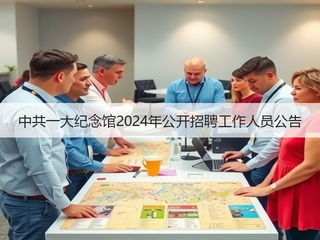 中共一大纪念馆2024年公开招聘工作人员公告(图2) 中共一大纪念馆2024年公开招聘工作人员公告(图2)