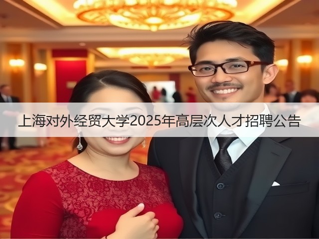 上海对外经贸大学2025年高层次人才招聘公告(图1) 上海对外经贸大学2025年高层次人才招聘公告(图1)
