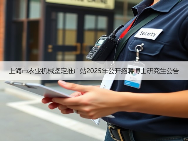 上海市农业机械鉴定推广站2025年公开招聘博士研究生公告(图3) 上海市农业机械鉴定推广站2025年公开招聘博士研究生公告(图3)