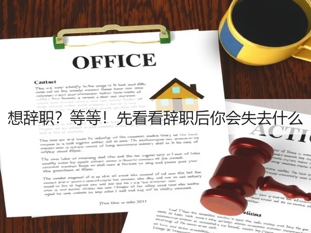 想辞职?等等!先看看辞职后你会失去什么(图1) 想辞职?等等!先看看辞职后你会失去什么(图1)