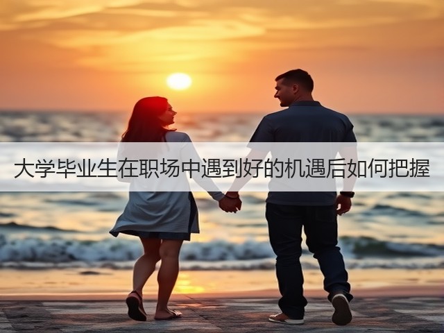 大学毕业生在职场中遇到好的机遇后如何把握(图1)