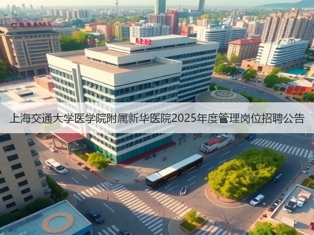 上海交通大学医学院附属新华医院2025年度管理岗位招聘公告(图1) 上海交通大学医学院附属新华医院2025年度管理岗位招聘公告(图1)