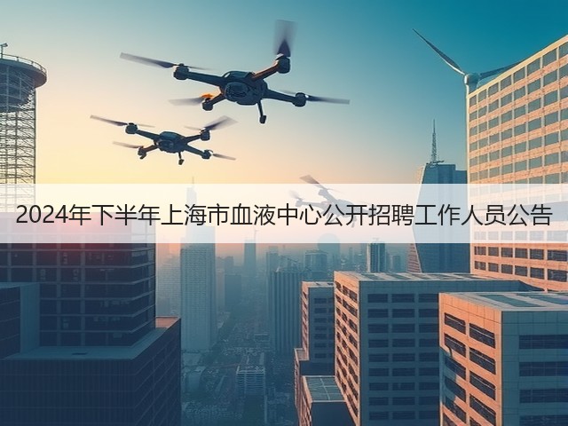 2024年下半年上海市血液中心公开招聘工作人员公告(图2) 2024年下半年上海市血液中心公开招聘工作人员公告(图2)