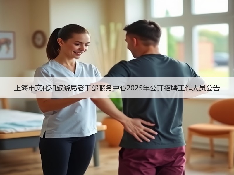 上海市文化和旅游局老干部服务中心2025年公开招聘工作人员公告