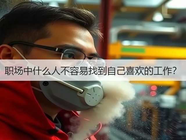 职场中什么人不容易找到自己喜欢的工作?(图3) 职场中什么人不容易找到自己喜欢的工作?(图3)