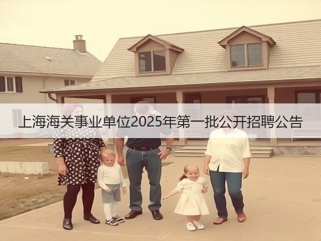 上海海关事业单位2025年第一批公开招聘公告(图1) 上海海关事业单位2025年第一批公开招聘公告(图1)