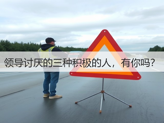 领导讨厌的三种积极的人,有你吗?(图2) 领导讨厌的三种积极的人,有你吗?(图2)