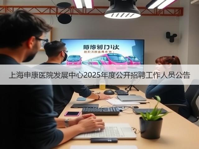 上海申康医院发展中心2025年度公开招聘工作人员公告(图1) 上海申康医院发展中心2025年度公开招聘工作人员公告(图1)