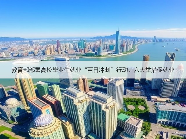 教育部部署高校毕业生就业“百日冲刺”行动,六大举措促就业(图1) 教育部部署高校毕业生就业“百日冲刺”行动,六大举措促就业(图1)
