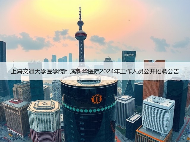 上海交通大学医学院附属新华医院2024年工作人员公开招聘公告(图1)