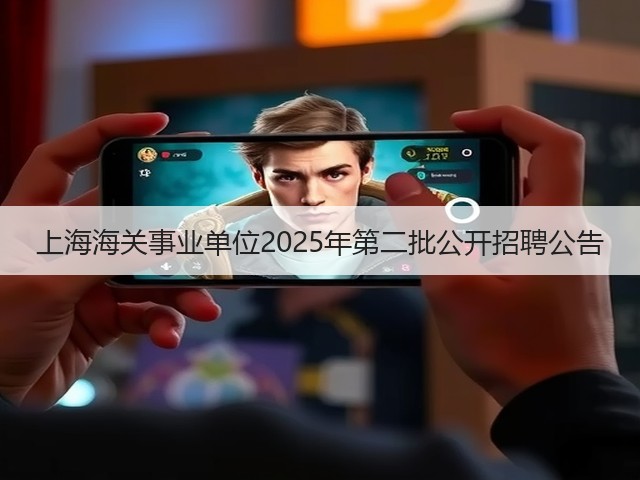 上海海关事业单位2025年第二批公开招聘公告(图1)