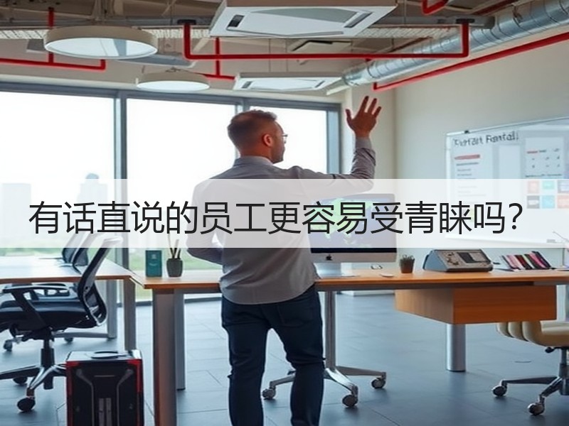 有话直说的员工更容易受青睐吗？