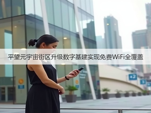 平望元宇宙街区升级数字基建实现免费WiFi全覆盖(图1) 平望元宇宙街区升级数字基建实现免费WiFi全覆盖(图1)