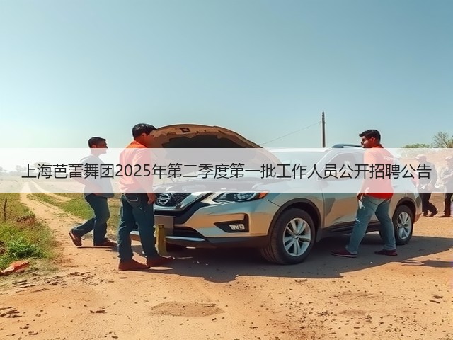上海芭蕾舞团2025年第二季度第一批工作人员公开招聘公告(图1) 上海芭蕾舞团2025年第二季度第一批工作人员公开招聘公告(图1)