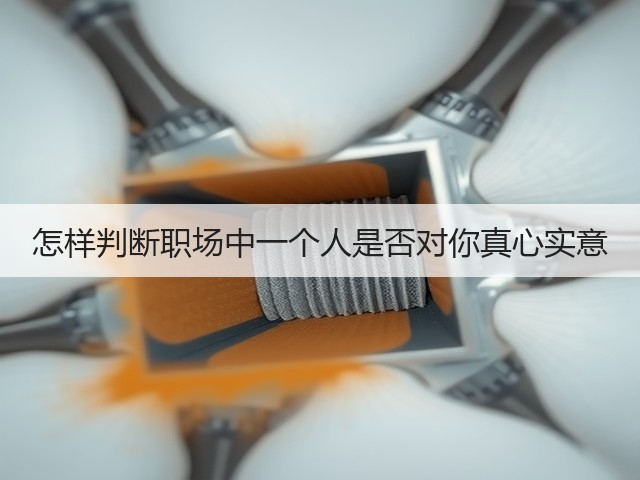 怎样判断职场中一个人是否对你真心实意(图1) 怎样判断职场中一个人是否对你真心实意(图1)