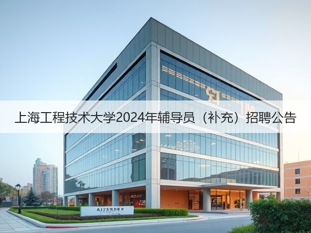 上海工程技术大学2024年辅导员(补充)招聘公告(图1) 上海工程技术大学2024年辅导员(补充)招聘公告(图1)