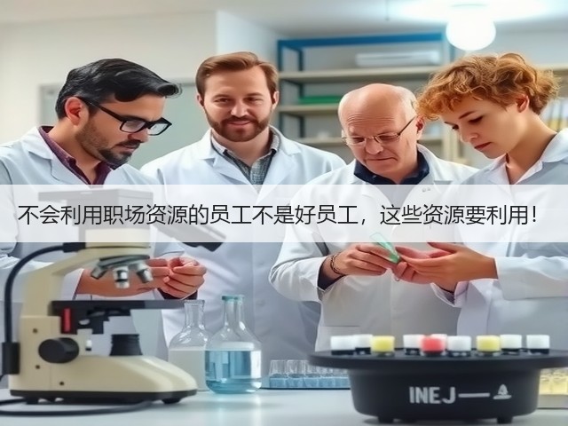 不会利用职场资源的员工不是好员工,这些资源要利用!(图1) 不会利用职场资源的员工不是好员工,这些资源要利用!(图1)