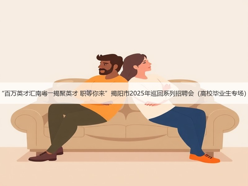 “百万英才汇南粤――揭聚英才 职等你来”揭阳市2025年巡回系列招聘会（高校毕业生专场）