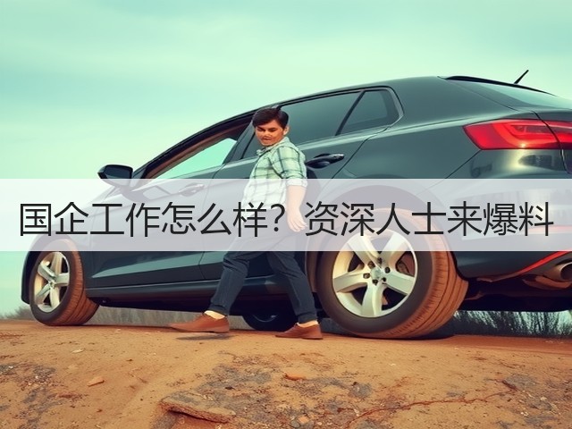 国企工作怎么样?资深人士来爆料(图3) 国企工作怎么样?资深人士来爆料(图3)