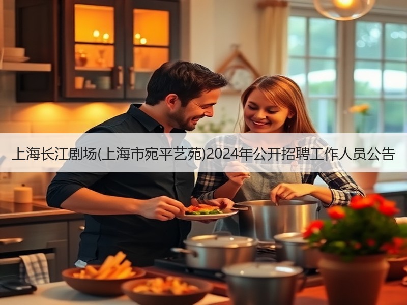 上海长江剧场(上海市宛平艺苑)2024年公开招聘工作人员公告