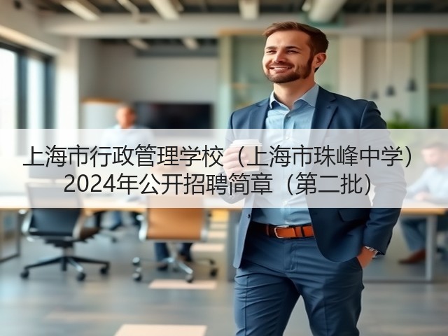 上海市行政管理学校(上海市珠峰中学) 2024年公开招聘简章(第二批)(图2) 上海市行政管理学校(上海市珠峰中学) 2024年公开招聘简章(第二批)(图2)