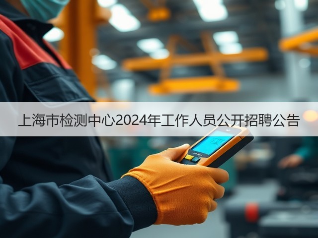 上海市检测中心2024年工作人员公开招聘公告(图1) 上海市检测中心2024年工作人员公开招聘公告(图1)
