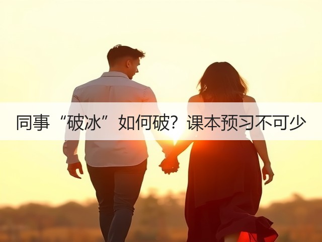 同事“破冰”如何破?课本预习不可少(图1) 同事“破冰”如何破?课本预习不可少(图1)