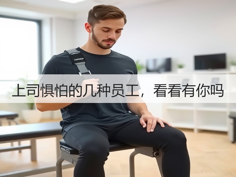 上司惧怕的几种员工，看看有你吗