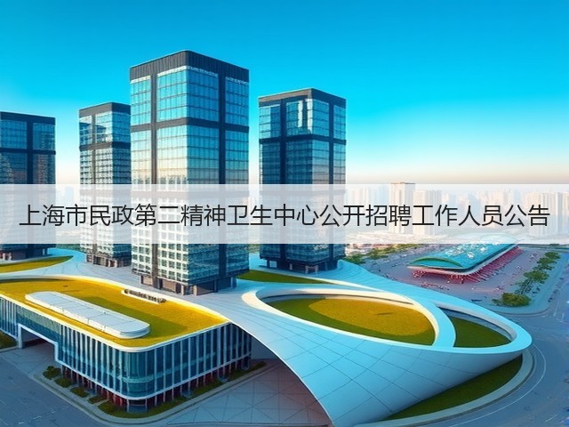 上海市民政第二精神卫生中心公开招聘工作人员公告(图1) 上海市民政第二精神卫生中心公开招聘工作人员公告(图1)
