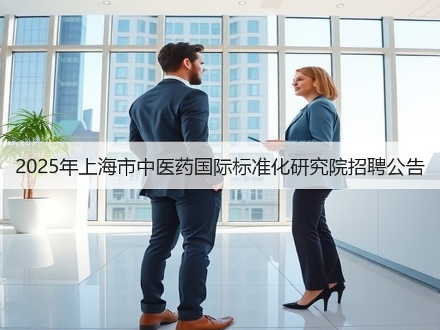 2025年上海市中医药国际标准化研究院招聘公告(图2) 2025年上海市中医药国际标准化研究院招聘公告(图2)