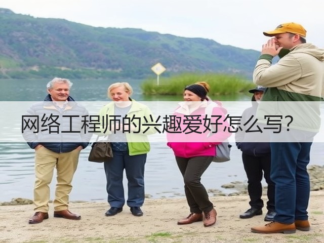 网络工程师的兴趣爱好怎么写?(图3) 网络工程师的兴趣爱好怎么写?(图3)