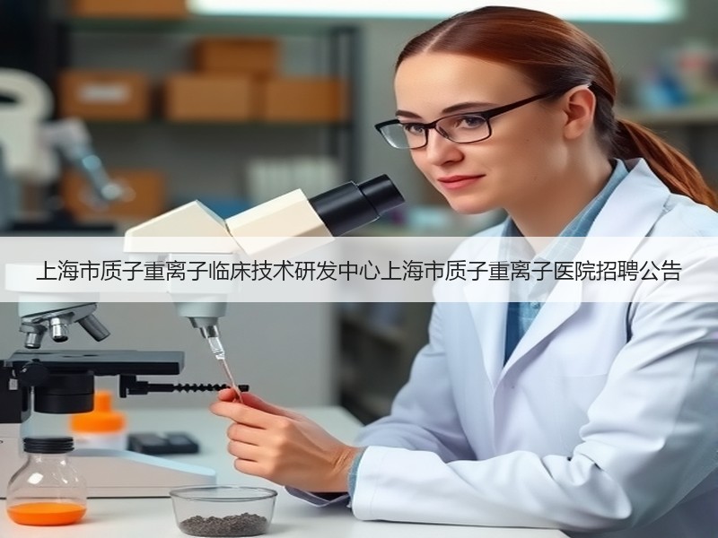 上海市质子重离子临床技术研发中心上海市质子重离子医院招聘公告