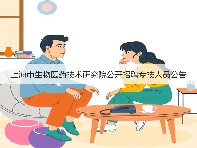 上海市生物医药技术研究院公开招聘专技人员公告(图3) 上海市生物医药技术研究院公开招聘专技人员公告(图3)