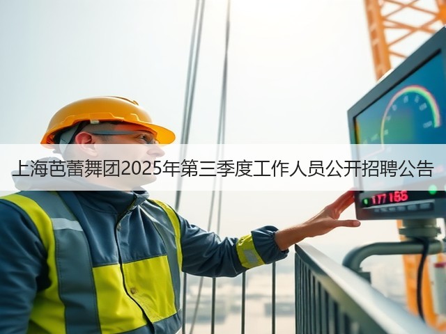 上海芭蕾舞团2025年第三季度工作人员公开招聘公告(图3) 上海芭蕾舞团2025年第三季度工作人员公开招聘公告(图3)