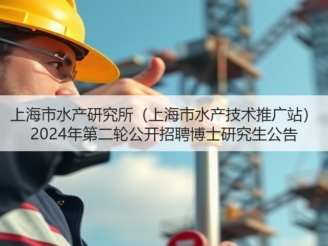 上海市水产研究所(上海市水产技术推广站) 2024年第二轮公开招聘博士研究生公告(图2) 上海市水产研究所(上海市水产技术推广站) 2024年第二轮公开招聘博士研究生公告(图2)