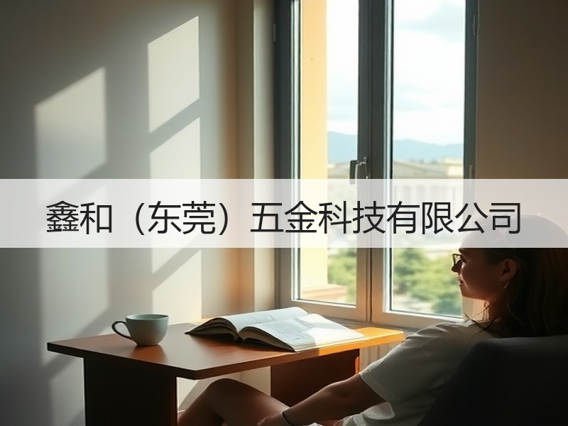 鑫和（东莞）五金科技有限公司
