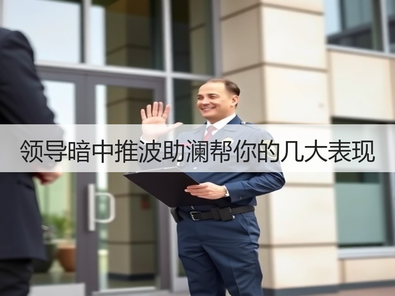 领导暗中推波助澜帮你的几大表现