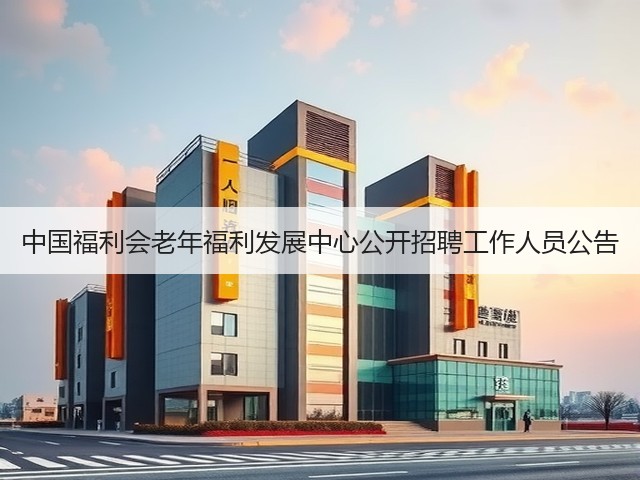 中国福利会老年福利发展中心公开招聘工作人员公告(图1)