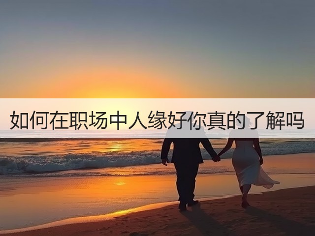 如何在职场中人缘好你真的了解吗(图2) 如何在职场中人缘好你真的了解吗(图2)